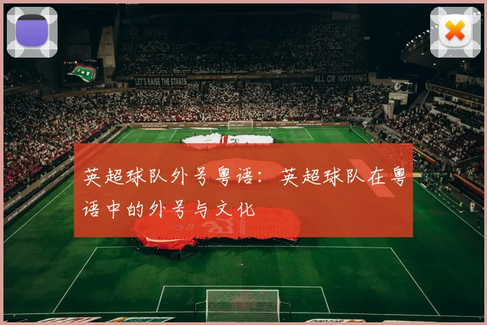 英超球队外号粤语:英超球队在粤语中的外号与文化