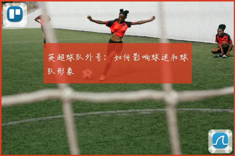 英超球队外号：如何影响球迷和球队形象