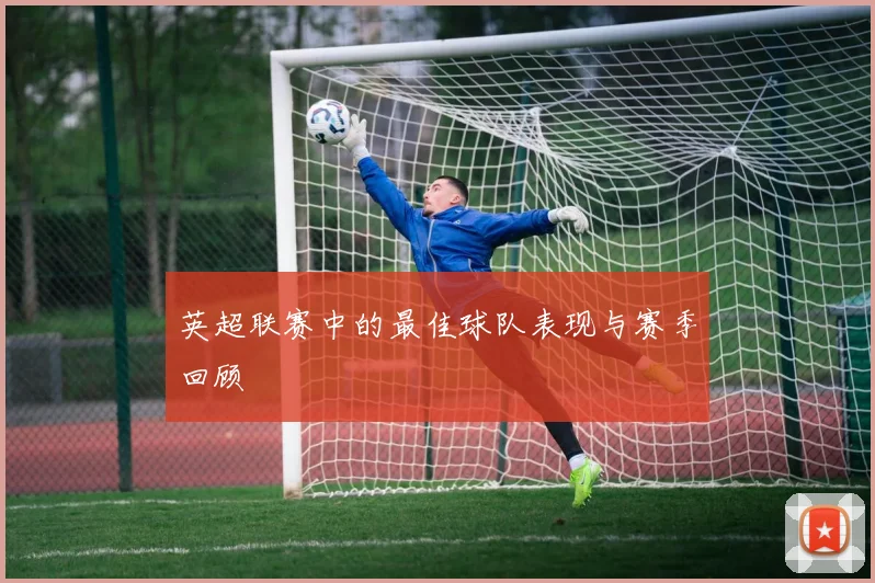 英超联赛中的最佳球队表现与赛季回顾