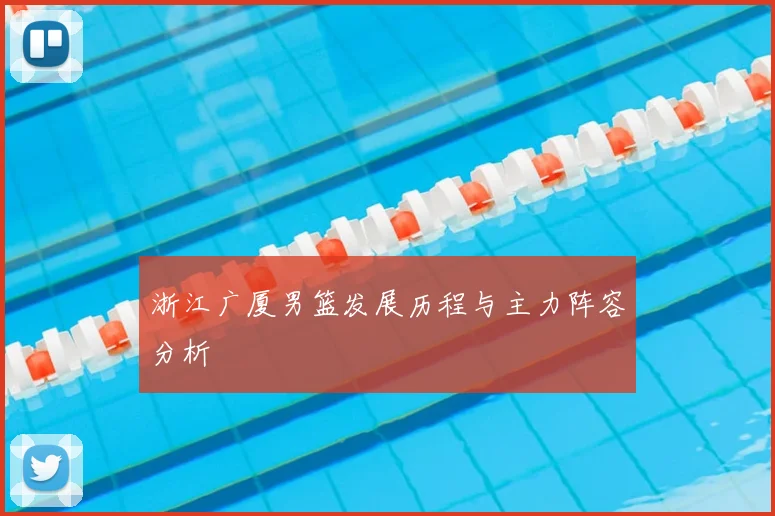 浙江广厦男篮发展历程与主力阵容分析