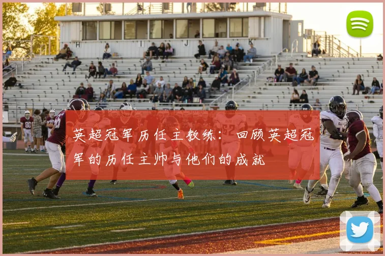 英超冠军历任主教练：回顾英超冠军的历任主帅与他们的成就