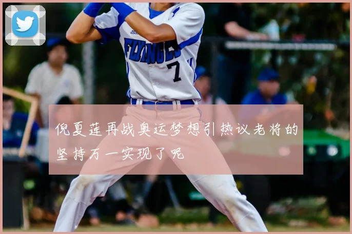 倪夏莲再战奥运梦想引热议老将的坚持万一实现了呢