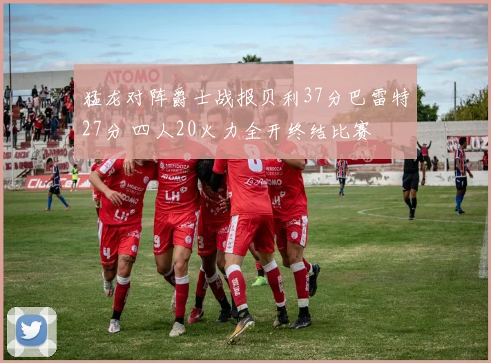 猛龙对阵爵士战报贝利37分巴雷特27分 四人20火力全开终结比赛